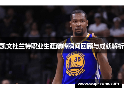 凯文杜兰特职业生涯巅峰瞬间回顾与成就解析
