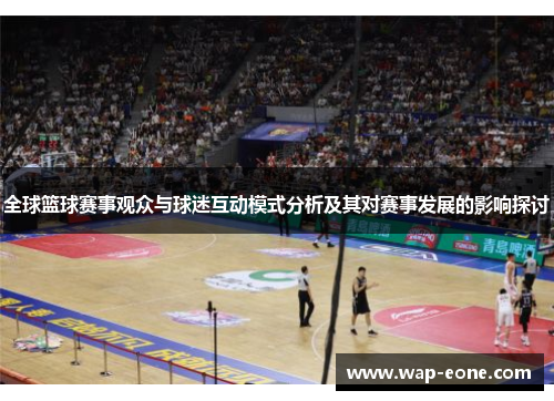 全球篮球赛事观众与球迷互动模式分析及其对赛事发展的影响探讨