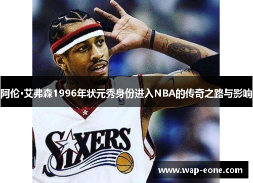 阿伦·艾弗森1996年状元秀身份进入NBA的传奇之路与影响