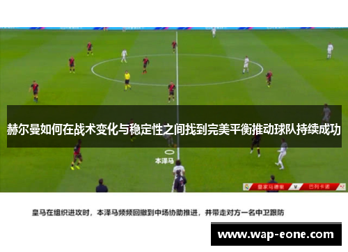 赫尔曼如何在战术变化与稳定性之间找到完美平衡推动球队持续成功