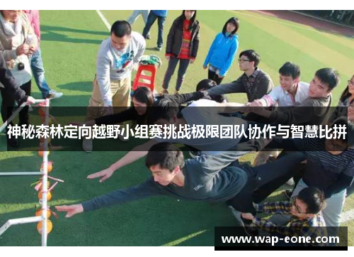 神秘森林定向越野小组赛挑战极限团队协作与智慧比拼