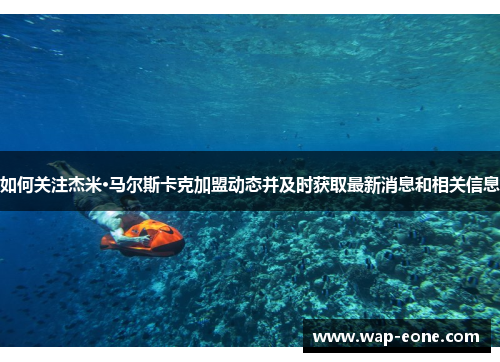 如何关注杰米·马尔斯卡克加盟动态并及时获取最新消息和相关信息