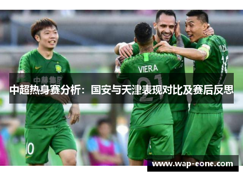 中超热身赛分析：国安与天津表现对比及赛后反思