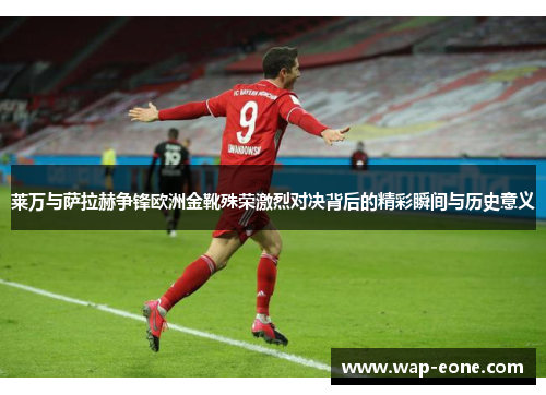 莱万与萨拉赫争锋欧洲金靴殊荣激烈对决背后的精彩瞬间与历史意义
