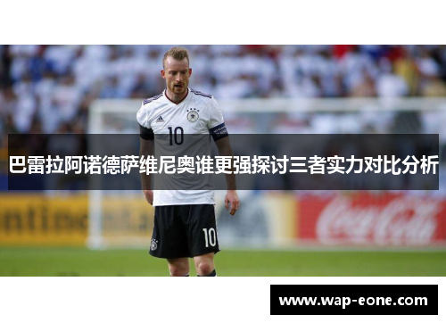 巴雷拉阿诺德萨维尼奥谁更强探讨三者实力对比分析