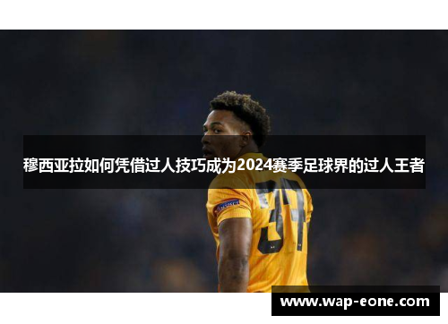 穆西亚拉如何凭借过人技巧成为2024赛季足球界的过人王者