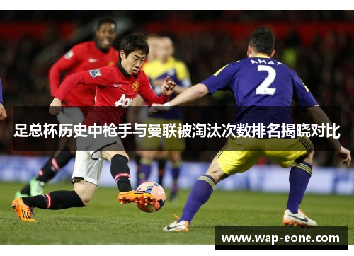 足总杯历史中枪手与曼联被淘汰次数排名揭晓对比