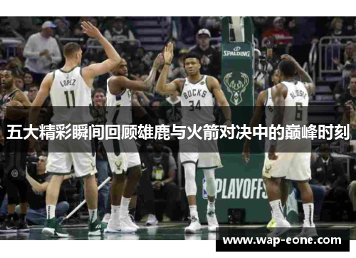 五大精彩瞬间回顾雄鹿与火箭对决中的巅峰时刻