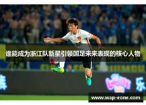 谁能成为浙江队新星引领国足未来表现的核心人物