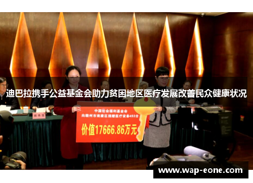 迪巴拉携手公益基金会助力贫困地区医疗发展改善民众健康状况
