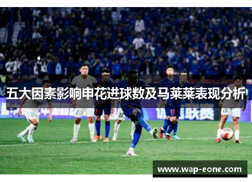 五大因素影响申花进球数及马莱莱表现分析