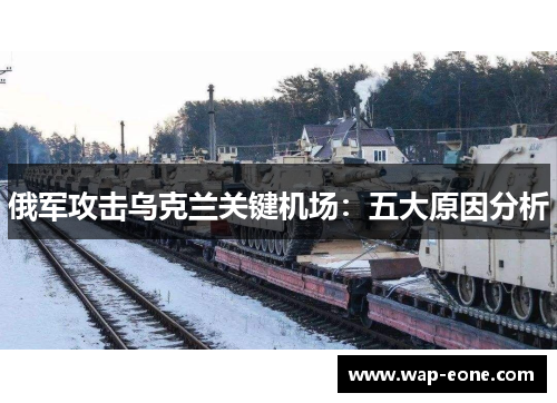 俄军攻击乌克兰关键机场：五大原因分析