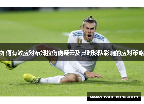 如何有效应对布姆拉伤病疑云及其对球队影响的应对策略