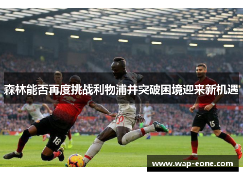 森林能否再度挑战利物浦并突破困境迎来新机遇