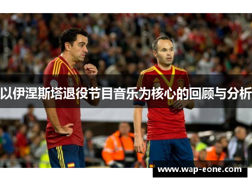 以伊涅斯塔退役节目音乐为核心的回顾与分析