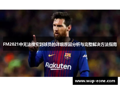 FM2021中无法搜索到球员的详细原因分析与完整解决方法指南