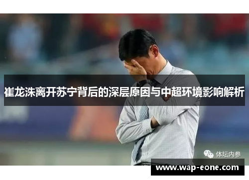 崔龙洙离开苏宁背后的深层原因与中超环境影响解析