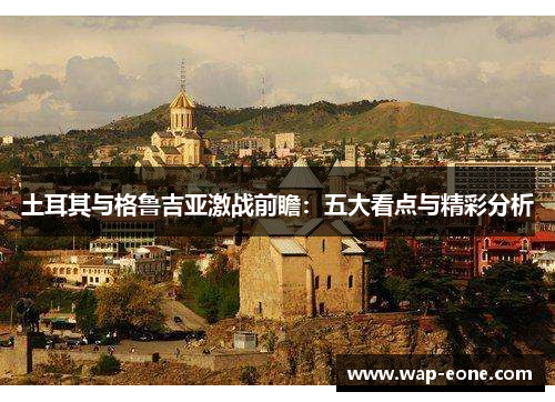土耳其与格鲁吉亚激战前瞻：五大看点与精彩分析